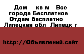 Дом 96 кв м - Все города Бесплатное » Отдам бесплатно   . Липецкая обл.,Липецк г.